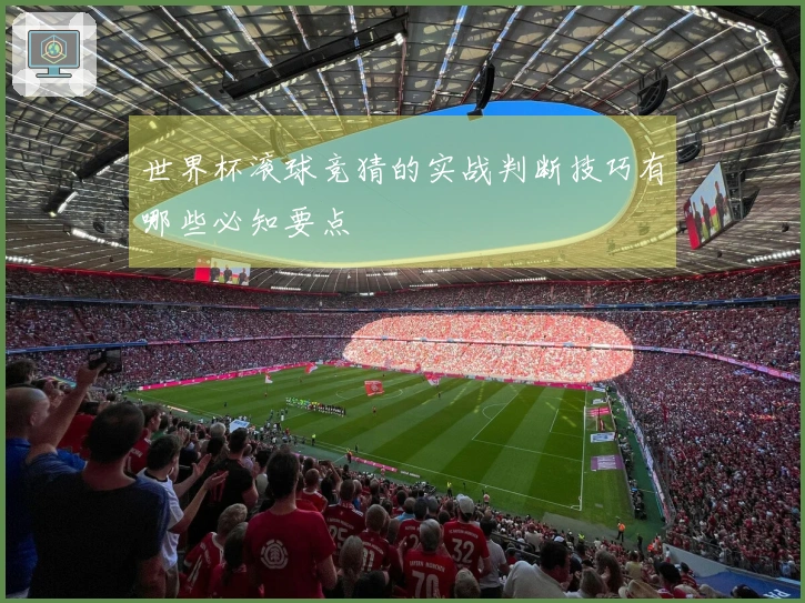 世界杯滚球竞猜的实战判断技巧有哪些必知要点