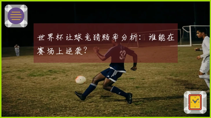世界杯让球竞猜赔率分析：谁能在赛场上逆袭？