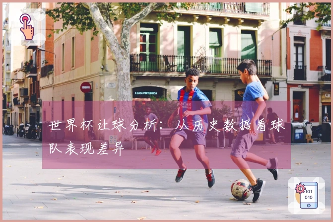 世界杯让球分析：从历史数据看球队表现差异