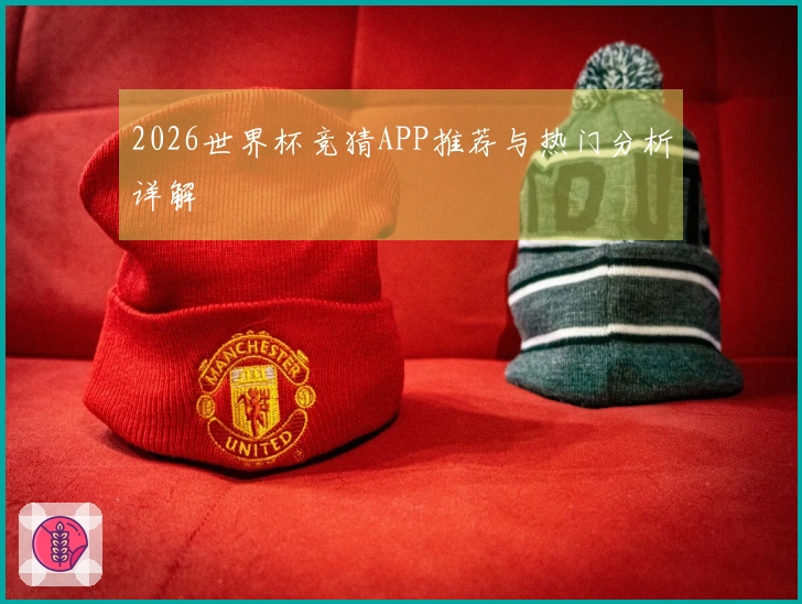 2026世界杯竞猜APP推荐与热门分析详解