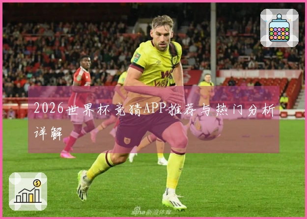 2026世界杯竞猜APP推荐与热门分析详解