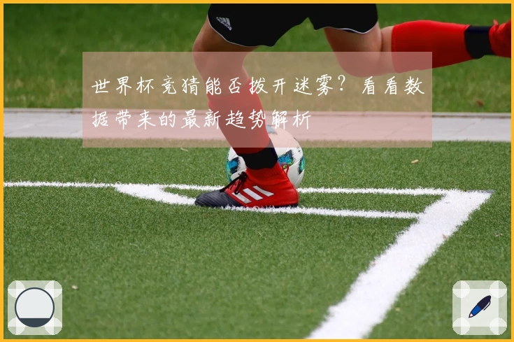 世界杯竞猜能否拨开迷雾？看看数据带来的最新趋势解析