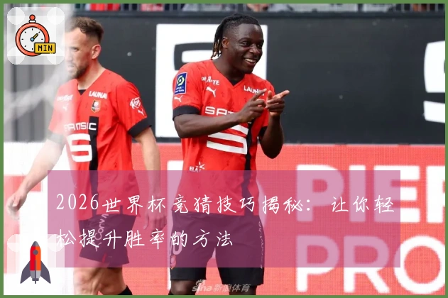 2026世界杯竞猜技巧揭秘：让你轻松提升胜率的方法